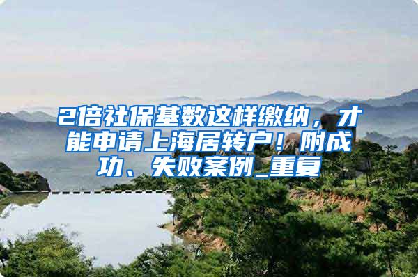 2倍社保基数这样缴纳，才能申请上海居转户！附成功、失败案例_重复