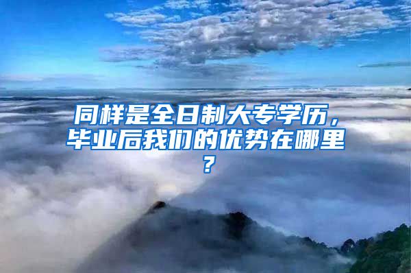 同样是全日制大专学历，毕业后我们的优势在哪里？