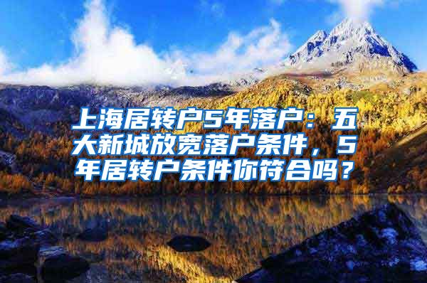 上海居转户5年落户：五大新城放宽落户条件，5年居转户条件你符合吗？