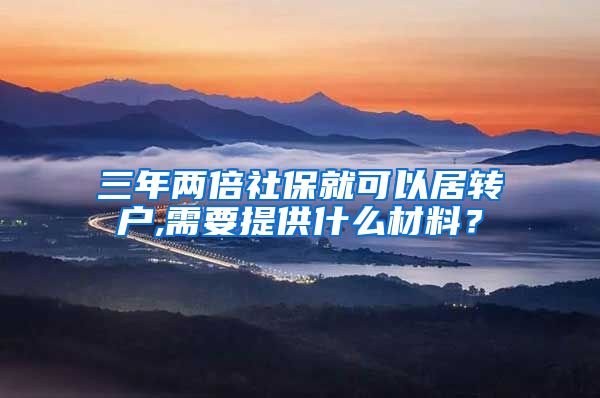 三年两倍社保就可以居转户,需要提供什么材料？