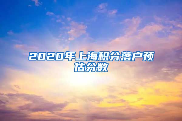 2020年上海积分落户预估分数