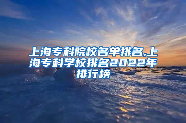 上海专科院校名单排名,上海专科学校排名2022年排行榜