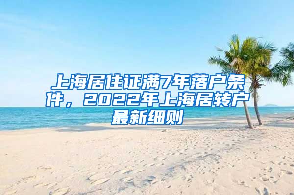 上海居住证满7年落户条件，2022年上海居转户最新细则