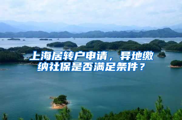 上海居转户申请，异地缴纳社保是否满足条件？