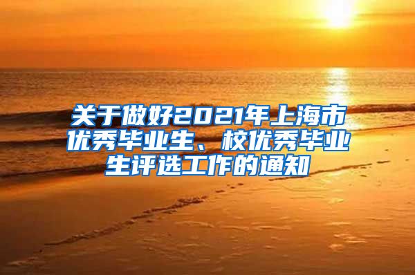 关于做好2021年上海市优秀毕业生、校优秀毕业生评选工作的通知