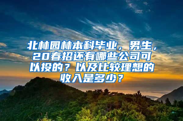 北林园林本科毕业，男生，20春招还有哪些公司可以投的？以及比较理想的收入是多少？