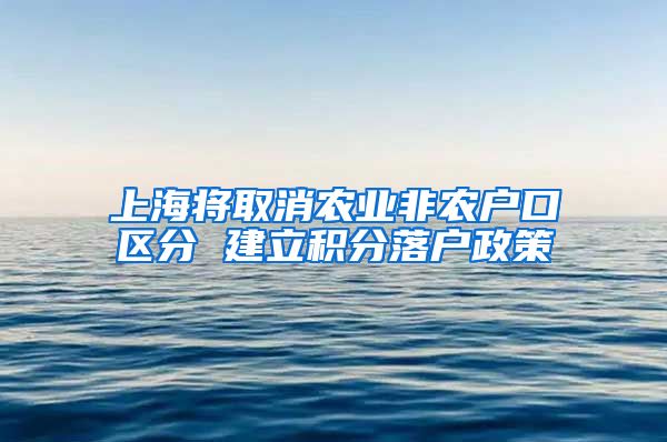 上海将取消农业非农户口区分 建立积分落户政策