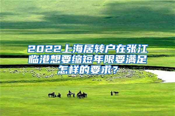 2022上海居转户在张江临港想要缩短年限要满足怎样的要求？