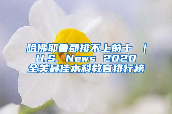 哈佛耶鲁都排不上前十 ｜ U.S. News 2020 全美最佳本科教育排行榜