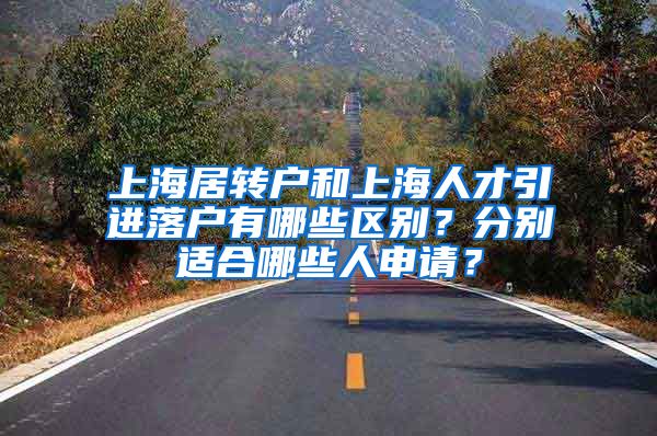 上海居转户和上海人才引进落户有哪些区别？分别适合哪些人申请？