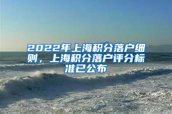 2022年上海积分落户细则，上海积分落户评分标准已公布