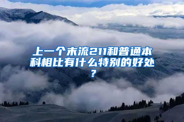 上一个末流211和普通本科相比有什么特别的好处？