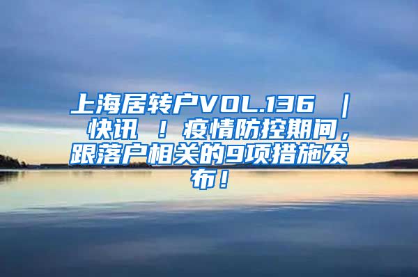 上海居转户VOL.136 ｜ 快讯 ！疫情防控期间，跟落户相关的9项措施发布！