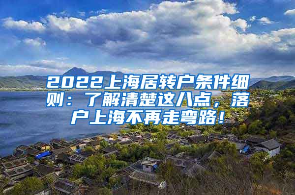 2022上海居转户条件细则：了解清楚这八点，落户上海不再走弯路！