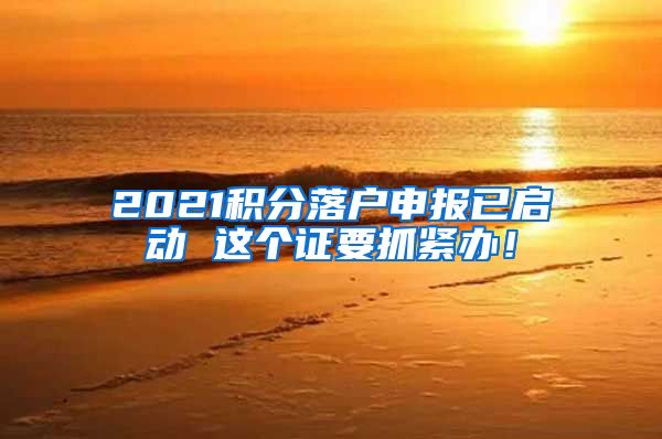 2021积分落户申报已启动 这个证要抓紧办！