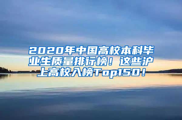 2020年中国高校本科毕业生质量排行榜！这些沪上高校入榜Top150！