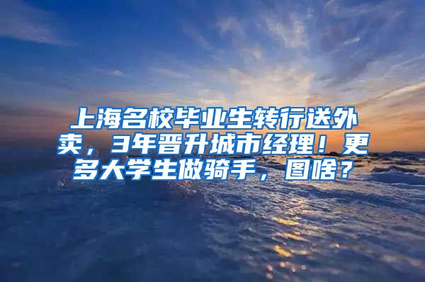 上海名校毕业生转行送外卖，3年晋升城市经理！更多大学生做骑手，图啥？