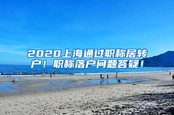 2020上海通过职称居转户！职称落户问题答疑！