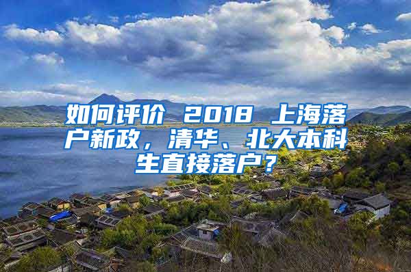 如何评价 2018 上海落户新政，清华、北大本科生直接落户？