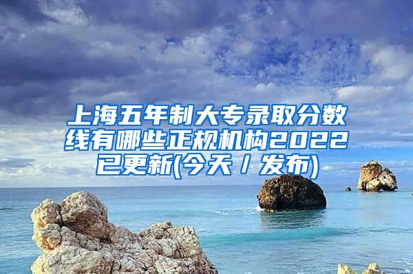 上海五年制大专录取分数线有哪些正规机构2022已更新(今天／发布)