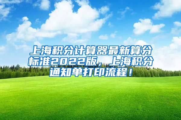 上海积分计算器最新算分标准2022版，上海积分通知单打印流程！