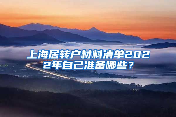 上海居转户材料清单2022年自己准备哪些？