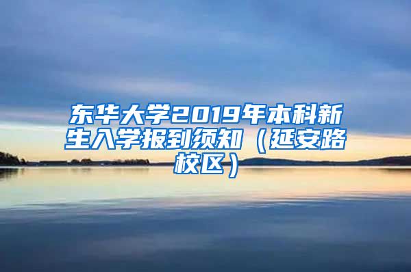 东华大学2019年本科新生入学报到须知（延安路校区）