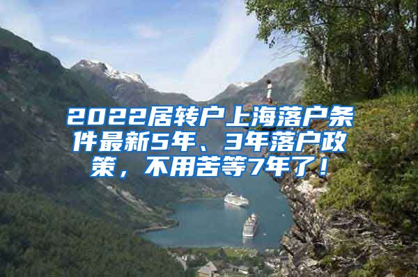 2022居转户上海落户条件最新5年、3年落户政策，不用苦等7年了！