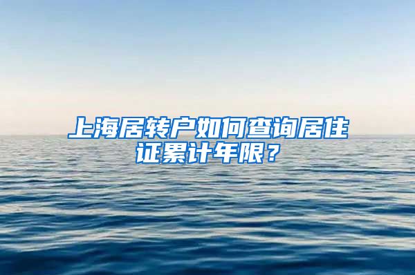 上海居转户如何查询居住证累计年限？