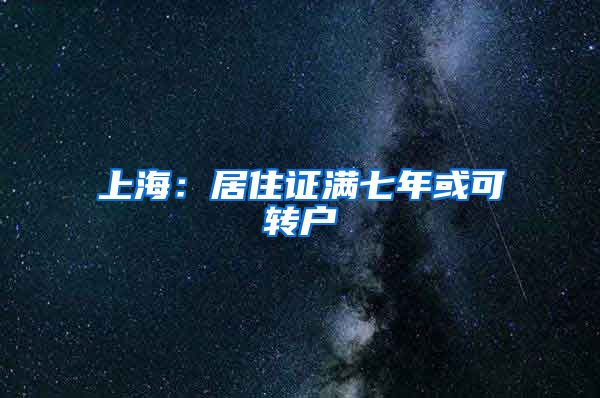 上海：居住证满七年或可转户