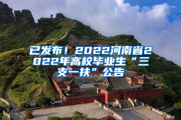 已发布！2022河南省2022年高校毕业生“三支一扶”公告