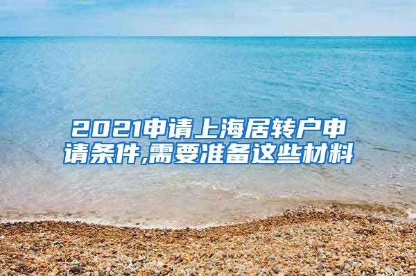 2021申请上海居转户申请条件,需要准备这些材料