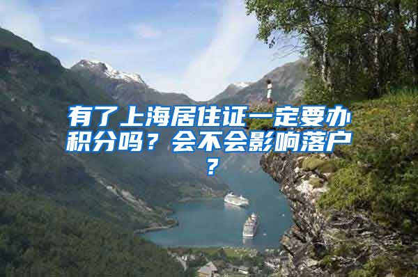 有了上海居住证一定要办积分吗？会不会影响落户？