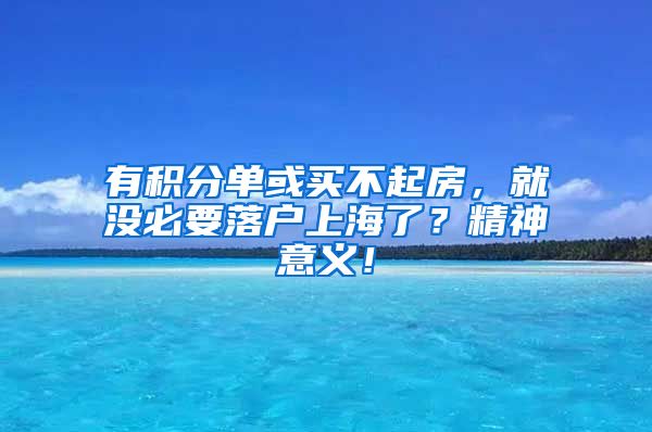 有积分单或买不起房，就没必要落户上海了？精神意义！