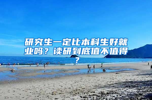 研究生一定比本科生好就业吗？读研到底值不值得？