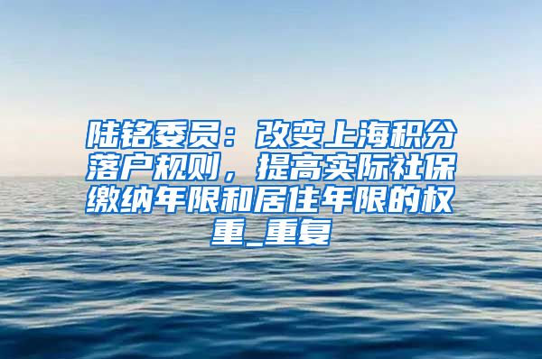 陆铭委员：改变上海积分落户规则，提高实际社保缴纳年限和居住年限的权重_重复