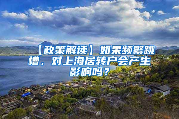 【政策解读】如果频繁跳槽，对上海居转户会产生影响吗？