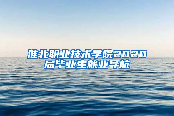 淮北职业技术学院2020届毕业生就业导航