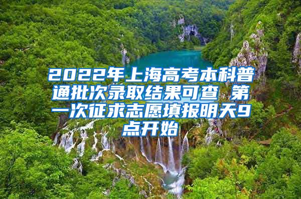 2022年上海高考本科普通批次录取结果可查 第一次征求志愿填报明天9点开始