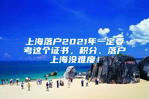 上海落户2021年一定要考这个证书，积分、落户上海没难度！