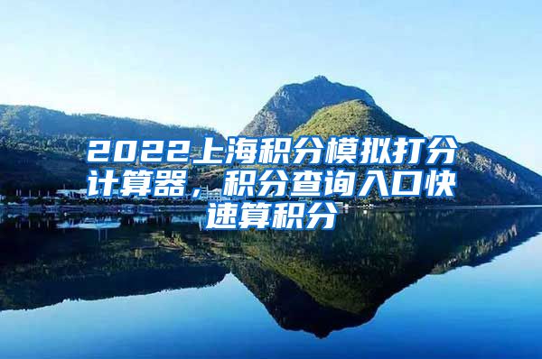 2022上海积分模拟打分计算器，积分查询入口快速算积分