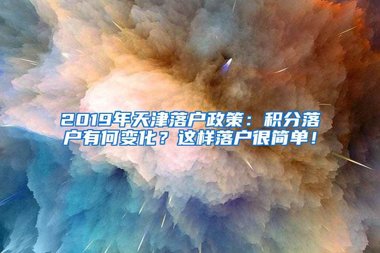 2019年天津落户政策：积分落户有何变化？这样落户很简单！