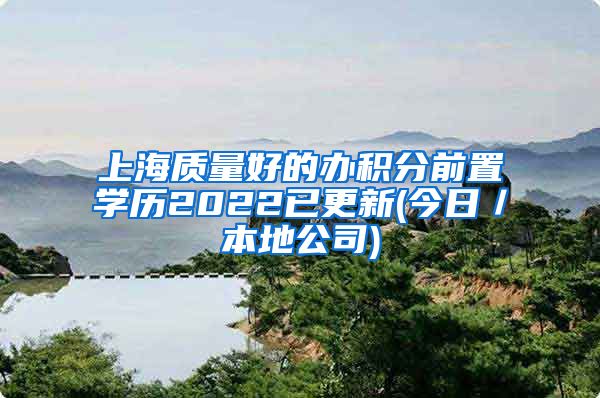 上海质量好的办积分前置学历2022已更新(今日／本地公司)