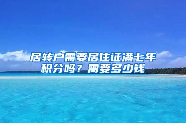 居转户需要居住证满七年积分吗？需要多少钱