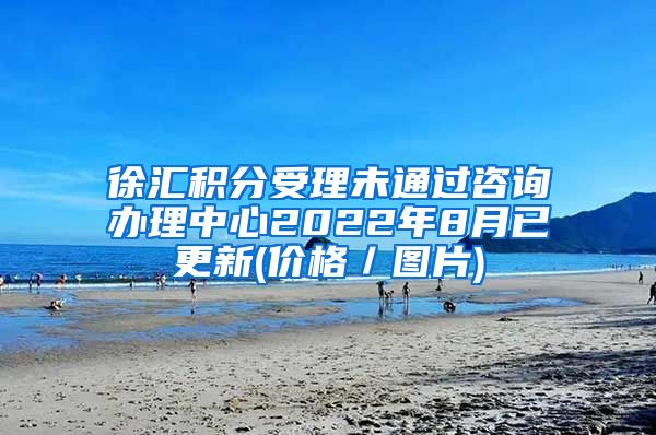 徐汇积分受理未通过咨询办理中心2022年8月已更新(价格／图片)