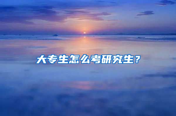 大专生怎么考研究生？