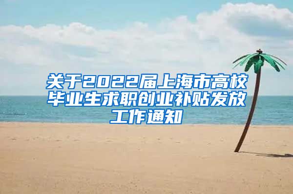 关于2022届上海市高校毕业生求职创业补贴发放工作通知