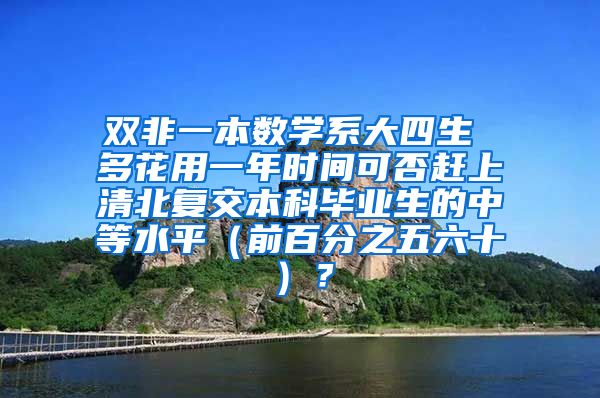 双非一本数学系大四生 多花用一年时间可否赶上清北复交本科毕业生的中等水平（前百分之五六十）？