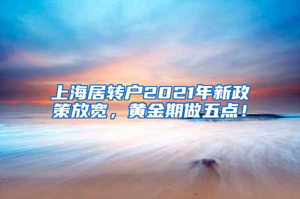 上海居转户2021年新政策放宽，黄金期做五点！