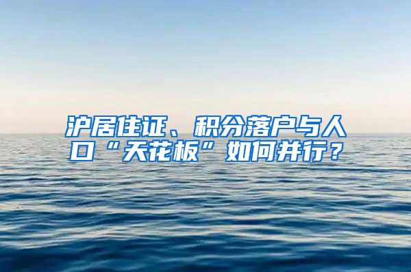 沪居住证、积分落户与人口“天花板”如何并行？